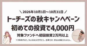 トーチーズの秋キャンペーン:10月1日〜31日、対象ファンドへの初回投資2万円以上で4,000円。No.66は10万円から。